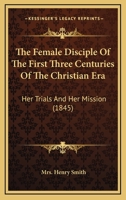 The Female Disciple of the First Three Centuries of the Christian Era 1165799588 Book Cover