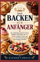 Backen für Anfänger: Der vollständige Schritt-für-Schritt-Leitfaden zum Backen von Brot, Kuchen, Keksen, Gebäck und Desserts mit einfachen Rezepten und wichtigen Techniken (German Edition) B0HB4Q8GVM Book Cover