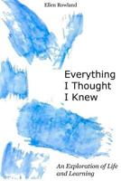 Everything I Thought I Knew: An Exploration of Life and Learning 1973738325 Book Cover