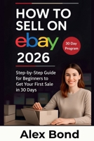 How to Sell on eBay for Beginners: A 30-Day Step-by-Step Program to Launch Your Store, Find Winning Products, and Make Your First Profitable Sale from Scratch B0GSZM8KZM Book Cover