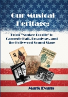 Our Musical Heritage: From "Yankee Doodle" to Carnegie Hall, Broadway, and the Hollywood Sound Stage 0984767940 Book Cover