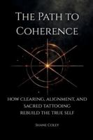 The Path to Coherence - How Clearing, Alignment, and Sacred Tattooing Rebuild the True Self 1764312619 Book Cover