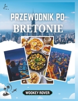 PRZEWODNIK PO BRETONIE: Szczególowy podrecznik odkrywania urzekajacych wybrzezy, sredniowiecznych miast, dziedzictwa celtyckiego i kulinarnych skarbów miasta (Polish Edition) B0FS184K8K Book Cover
