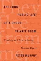 The Long Public Life of a Short Private Poem: Reading and Remembering Thomas Wyatt 1503609286 Book Cover