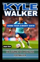 KYLE WALKER: MORE THAN A RIGHT-BACK: The journey of an English footballer B0F9F5ZSYR Book Cover