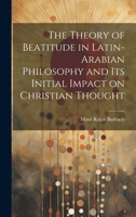 The Theory of Beatitude in Latin-Arabian Philosophy and its Initial Impact on Christian Thought 1019931779 Book Cover