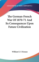 The German-french War Of 1870 And Its Consequences Upon Future Civilization... 0548501661 Book Cover