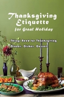Thanksgiving Etiquette for Great Holiday: Things Need for Thanksgiving Dinner, Dishes, Dessert: Thanksgiving Gift B08MSMJ4FH Book Cover