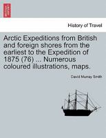 Arctic Expeditions from British and foreign shores from the earliest to the Expedition of 1875 (76) Numerous coloured illustrations, maps. VOLUME I 1241432473 Book Cover