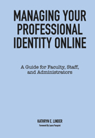 Managing Your Professional Identity Online: A Guide for Faculty, Staff, and Administrators 162036669X Book Cover
