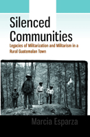 Silenced Communities: Legacies of Militarization and Militarism in a Rural Guatemalan Town 1785336878 Book Cover