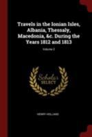 Travels in the Ionian Isles, Albania, Thessaly, Macedonia, &c. During the Years 1812 and 1813; Volume 2 1017450404 Book Cover