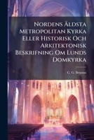 Nordens Äldsta Metropolitan Kyrka Eller Historisk Och Arkitektonisk Beskrifning Om Lunds Domkyrka: Omarbetad Och Mycket Tillökt Upplaga Med Sex Plancher... 1277754098 Book Cover