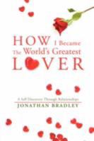 How I Became the World's Greatest Lover: A Self Discovery Through Relationships 0595505686 Book Cover