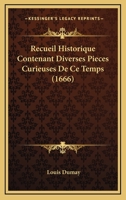 Recueil Historique Contenant Diverses Pieces Curieuses De Ce Temps (1666) 1166318869 Book Cover