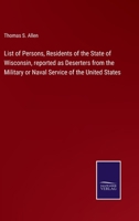 List of Persons, Residents of the State of Wisconsin, reported as Deserters from the Military or Naval Service of the United States 3752522062 Book Cover