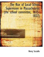 The Rise Of Local School Supervision In Massachusetts (the School Committee, 1635-1827)... 1277270007 Book Cover