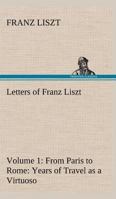 The Letters of Franz Liszt, . from Paris to Rome: Years of Travel As a Virtuoso
