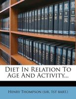 Diet in Relation to Age & Activity: With Hints Concerning Habits Conducive to Longevity 153080115X Book Cover