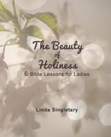 The Beauty of Holiness: 6 Bible Lessons for Ladies 1514385430 Book Cover