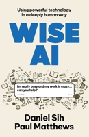 Wise AI: Using powerful technology in a deeply human way 1923630415 Book Cover