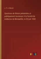 Questions de thèses présentées et publiquement soutenues à la Faculté de médecine de Montpellier, le 30 juin 1838 3385096529 Book Cover