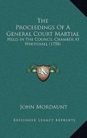 The Proceedings Of A General Court Martial: Held In The Council Chamber At Whitehall 1437338119 Book Cover