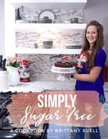 Simply Sugar Free Cookbook: A Cookbook Guide to Living a Sustainable Sugar Free Lifestyle 1540878074 Book Cover