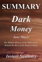 Summary - Dark Money: The Hidden History of the Billionaires Behind the Rise of the Radical Right - By Jane Mayer - A Full Book Summary 1979452334 Book Cover