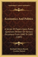 Economics and Politics: A Series of Papers Upon Public Questions Written On Various Occasions From 1840 to 1885 151960971X Book Cover