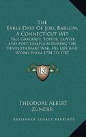 The Early Days of Joel Barlow, a Connecticut Wit: Yale Graduate, Editor, Lawyer and Poet, Chaplain During the Revolutionary War, His Life and Works Fr 1163192007 Book Cover
