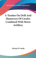 A Treatise On Drill And Maneuvers Of Cavalry Combined With Horse Artillery 0548294690 Book Cover