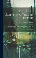 French's Scientific Timber Cruiser: A Compendium of Valuable Information for Cruisers Or Estimators of Timber, Sawyers, Millmen Or Owners of Timber Lands 1021140368 Book Cover