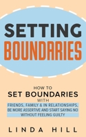 Setting Boundaries: How to Set Boundaries With Friends, Family, and in Relationships, Be More Assertive, and Start Saying No Without Feeling Guilty B0B3NGKFS8 Book Cover