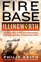 Fire Base Illingworth: An Epic True Story of Remarkable Courage Against Staggering Odds 1250024951 Book Cover