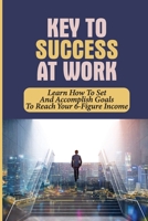 Key To Success At Work: Learn How To Set And Accomplish Goals To Reach Your 6-Figure Income: How To Increase Income Quickly B09BTGG1HW Book Cover