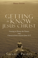 Getting to Know Jesus Christ: Getting to Know the Names and Characteristics of Jesus from A-Z 1662865465 Book Cover