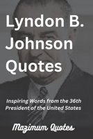 Lyndon B. Johnson Quotes: Inspiring Words from the 36th President of the United States B0BQZWYLLJ Book Cover