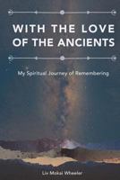 With the Love of the Ancients: My Spiritual Journey of Remembering 1722606746 Book Cover