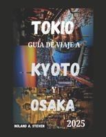 GUÍA DE VIAJE A TOKIO, KYOTO Y OSAKA 2025: Atracciones imperdibles de Japón: Consejos económicos, joyas ocultas, asistencia con visas, itinerarios y más (Spanish Edition) B0F42N77VV Book Cover