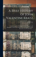 A Brief History of John Valentine Kratz, and a Complete Genealogical Family Register: With Biographies of His Descendants From the Earliest Available Records to the Present Time 1014886961 Book Cover