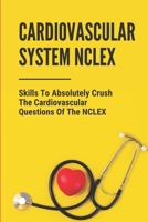 Cardiovascular System NCLEX: Skills To Absolutely Crush The Cardiovascular Questions Of The NCLEX: Nclex Mcqs On Cardiovascular System B09918HY8V Book Cover