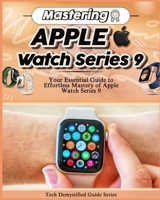Mastering Apple Watch Series 9: Your Essential Guide to Effortless Mastery of Apple Watch Series 9 B0CKX9Z577 Book Cover