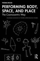 Performing Body, Space, and Place: The Cosmocentric Way (Routledge Advances in Theatre & Performance Studies) 1041168047 Book Cover