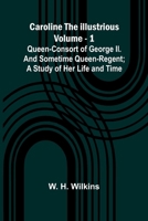 Caroline the Illustrious Vol. 1: Queen-Consort of George II. and sometime Queen-Regent; a study of her life and time 9364733258 Book Cover