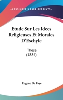 Etude Sur Les Idees Religieuses Et Morales D'Eschyle: These (1884) 1144910609 Book Cover