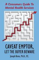 Caveat Emptor, Let the Buyer Beware: A Consumers Guide To Mental Health Services 1425945635 Book Cover