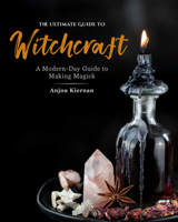 The Ultimate Guide to Witchcraft: A Modern-Day Guide to Making Magick 1592339298 Book Cover