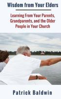 Wisdom from Your Elders: Learning From Your Parents, Grandparents, and the Older People in Your Church 1944321837 Book Cover