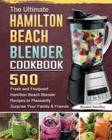 The Ultimate Hamilton Beach Blender Cookbook: 500 Fresh and Foolproof Hamilton Beach Blender Recipes to Pleasantly Surprise Your Family and Friends 1801660581 Book Cover